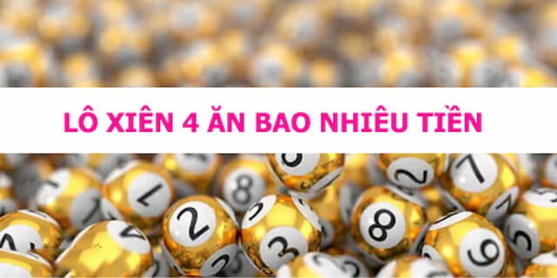 Lô Xiên 4 Ăn Bao Nhiêu? Hướng Dẫn Đánh Bao Thắng Lớn 100%