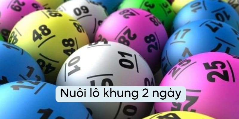 Nuôi Lô Khung 2 Ngày - Bí Quyết Hiệu Quả Tăng Tỷ Lệ Thắng